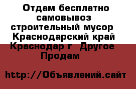 Отдам бесплатно(самовывоз) строительный мусор - Краснодарский край, Краснодар г. Другое » Продам   